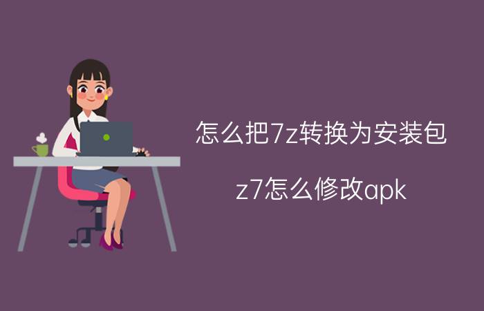 怎么把7z转换为安装包 z7怎么修改apk？